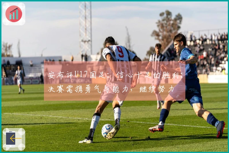 安布评U17国足：信心十足的胜利；决赛需携勇气与能力，继续努力