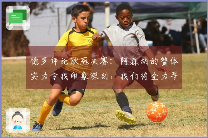 德罗评论欧冠决赛：阿森纳的整体实力令我印象深刻，我们将全力寻找切入点